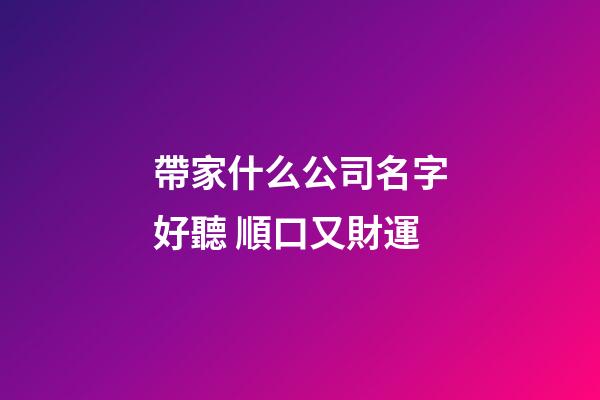 帶家什么公司名字好聽 順口又財運-第1張-公司起名-玄機派
